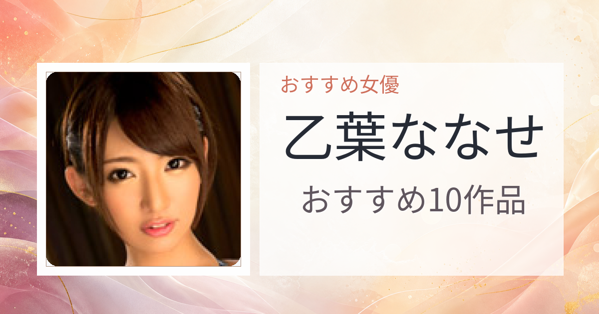 【2026年版】乙葉ななせおすすめ作品10選｜魅力・プロフィールまとめ
