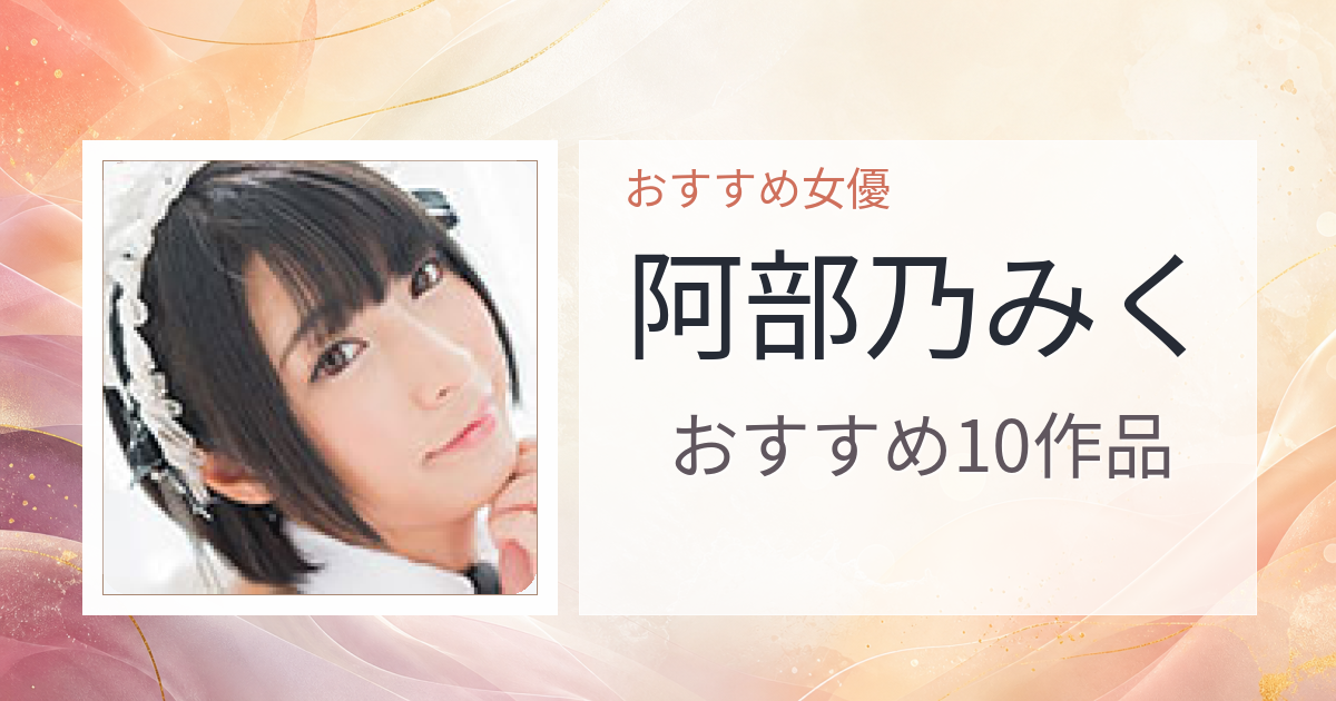 【2026年版】阿部乃みくおすすめ作品10選｜魅力・プロフィールまとめ