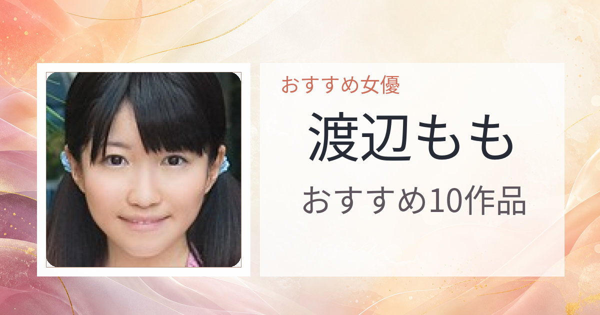 【2026年版】渡辺ももおすすめ作品10選｜魅力・プロフィールまとめ