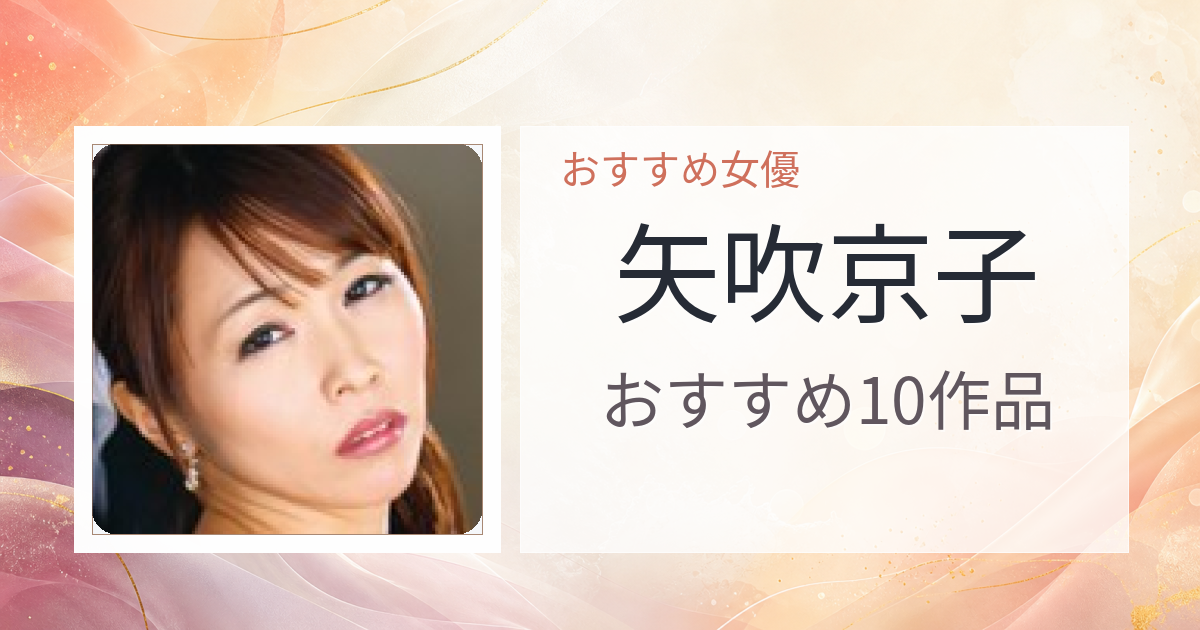 【2026年版】矢吹京子おすすめ作品10選｜魅力・プロフィールまとめ