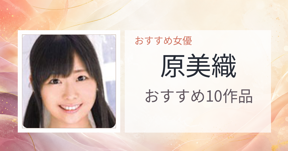 【2026年版】原美織おすすめ作品10選｜魅力・プロフィールまとめ