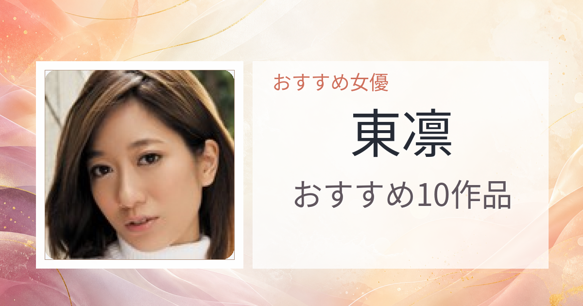 【2026年版】東凛おすすめ作品10選｜魅力・プロフィールまとめ