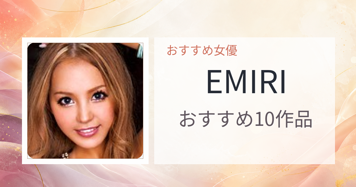【2026年版】EMIRIおすすめ作品10選｜魅力・プロフィールまとめ