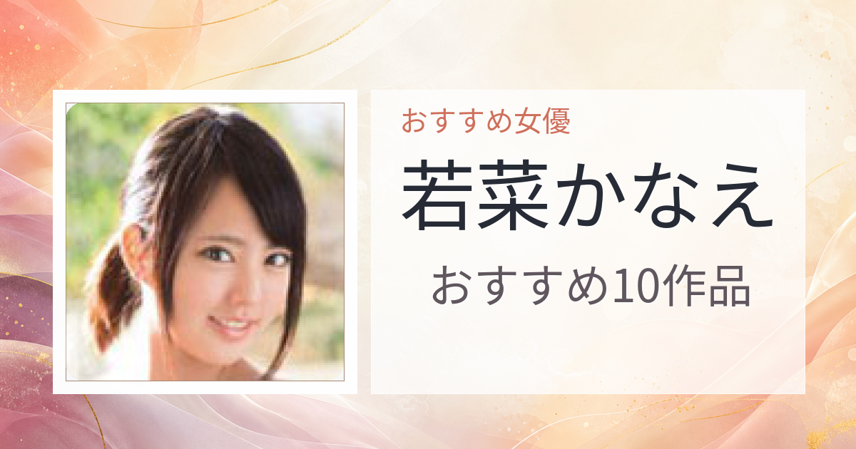 【2026年版】若菜かなえおすすめ作品10選｜魅力・プロフィールまとめ