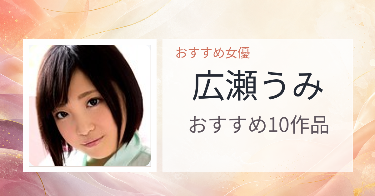 【2026年版】広瀬うみおすすめ作品10選｜魅力・プロフィールまとめ