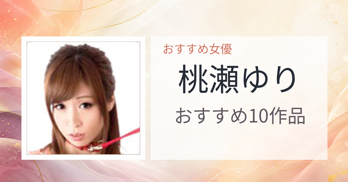 【2026年版】桃瀬ゆりおすすめ作品10選｜魅力・プロフィールまとめ