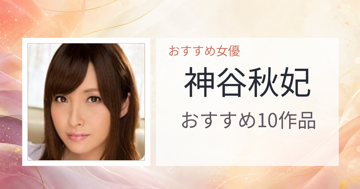 【2026年版】神谷秋妃おすすめ作品10選｜魅力・プロフィールまとめ
