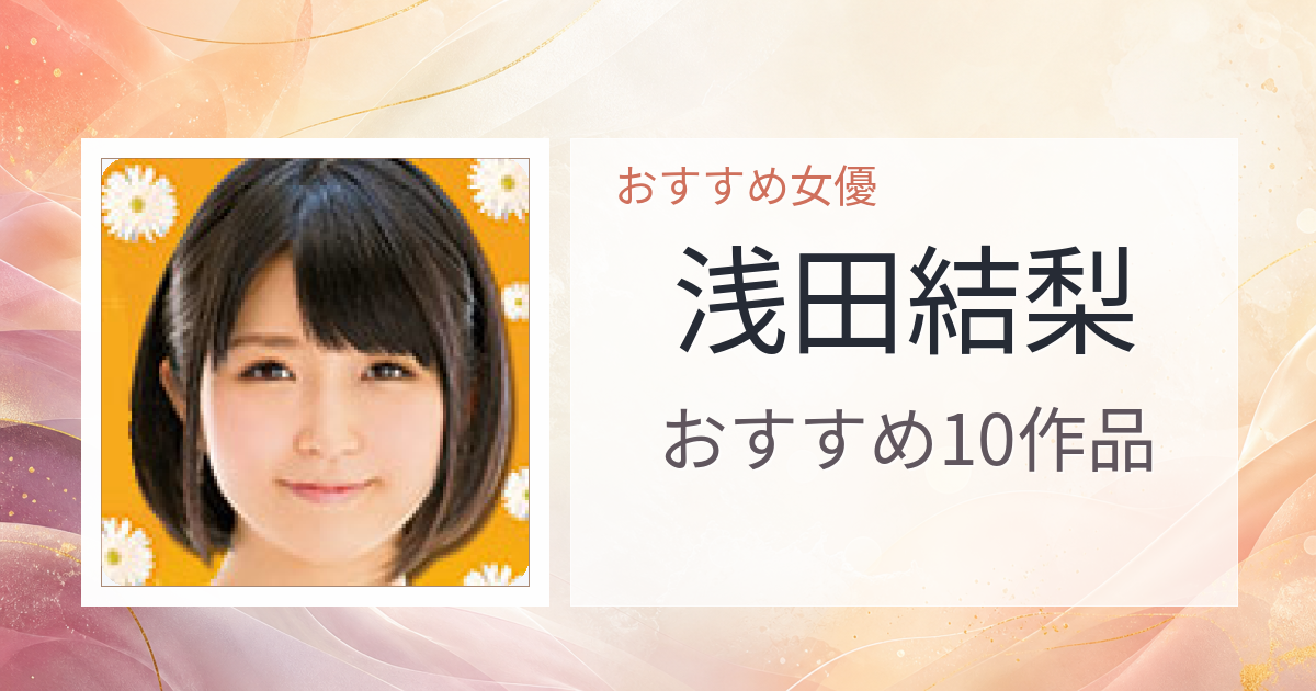 【2026年版】浅田結梨おすすめ作品10選｜魅力・プロフィールまとめ