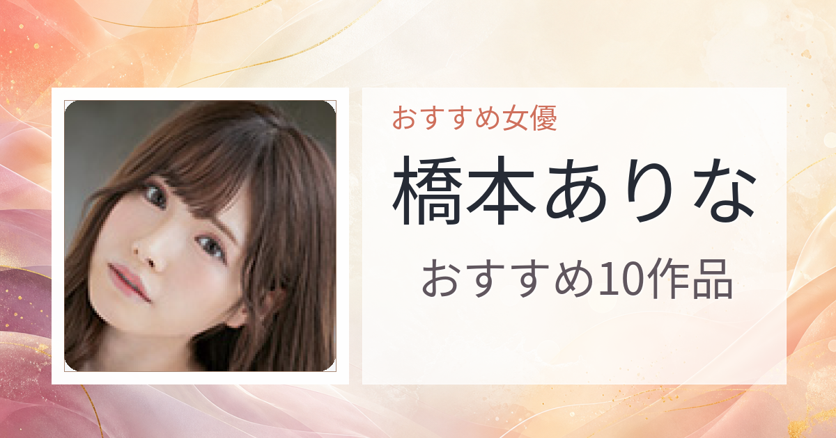 【2026年版】橋本ありなおすすめ作品10選｜魅力・プロフィールまとめ