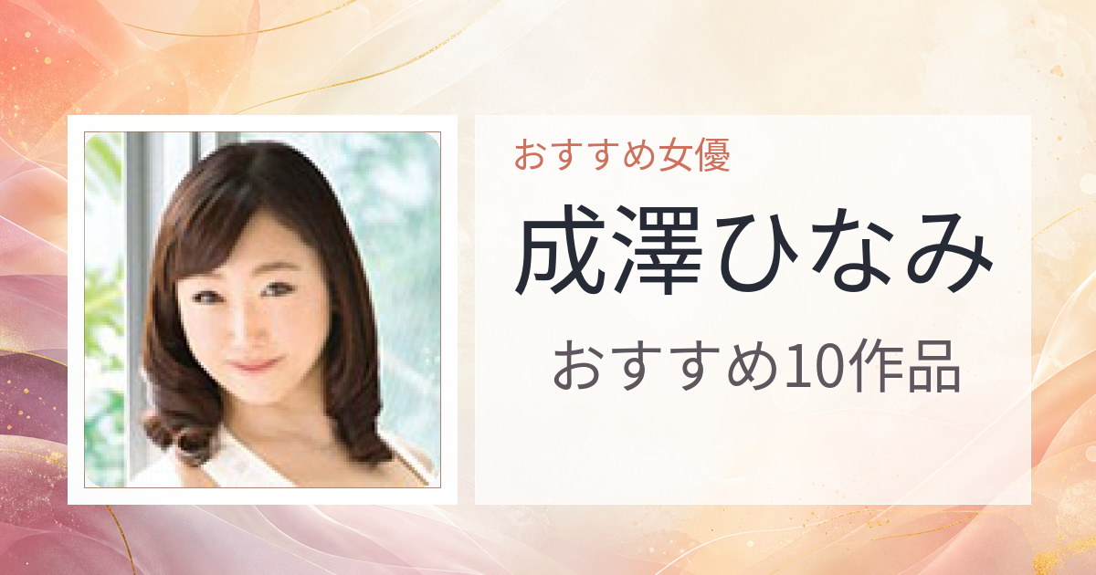 【2026年版】成澤ひなみおすすめ作品10選｜魅力・プロフィールまとめ