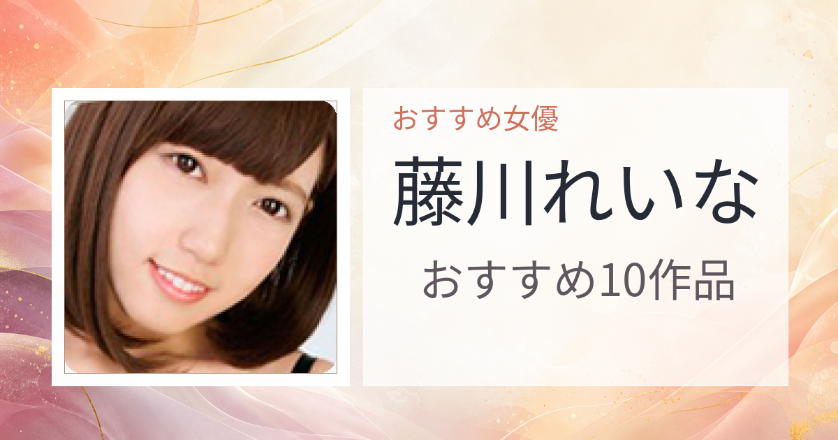 【2026年版】藤川れいなおすすめ作品10選｜魅力・プロフィールまとめ