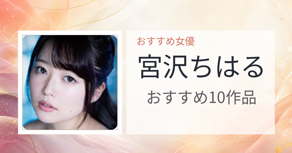 【2026年版】宮沢ちはるおすすめ作品10選｜魅力・プロフィールまとめ