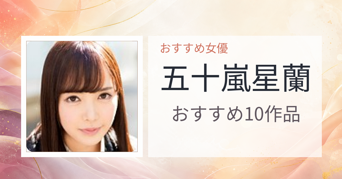 【2026年版】五十嵐星蘭おすすめ作品10選｜魅力・プロフィールまとめ
