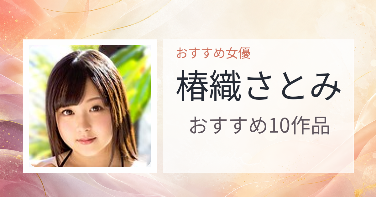 【2026年版】椿織さとみおすすめ作品10選｜魅力・プロフィールまとめ