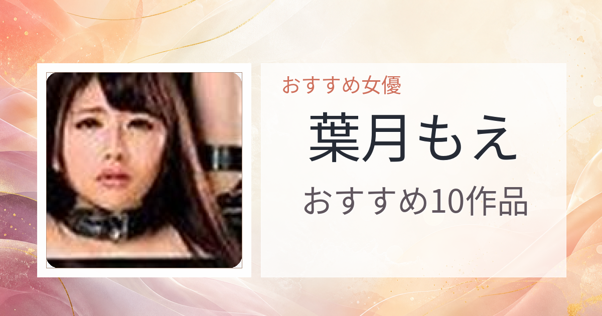 【2026年版】葉月もえおすすめ作品10選｜魅力・プロフィールまとめ