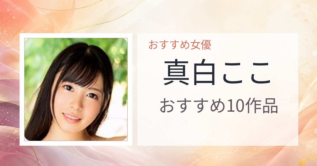 【2026年版】真白ここおすすめ作品10選｜魅力・プロフィールまとめ