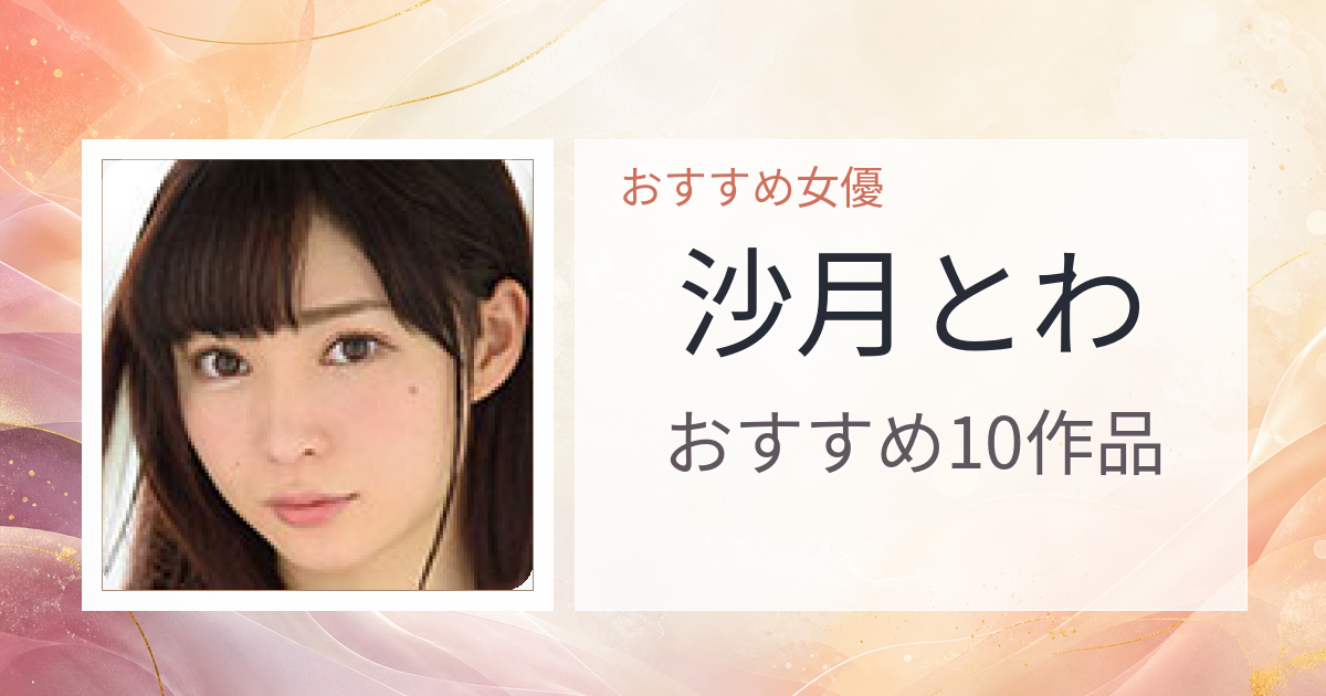 【2026年版】沙月とわおすすめ作品10選｜魅力・プロフィールまとめ
