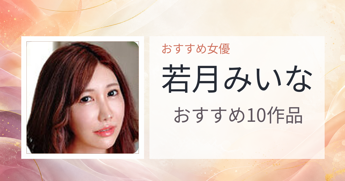 【2026年版】若月みいなおすすめ作品10選｜魅力・プロフィールまとめ