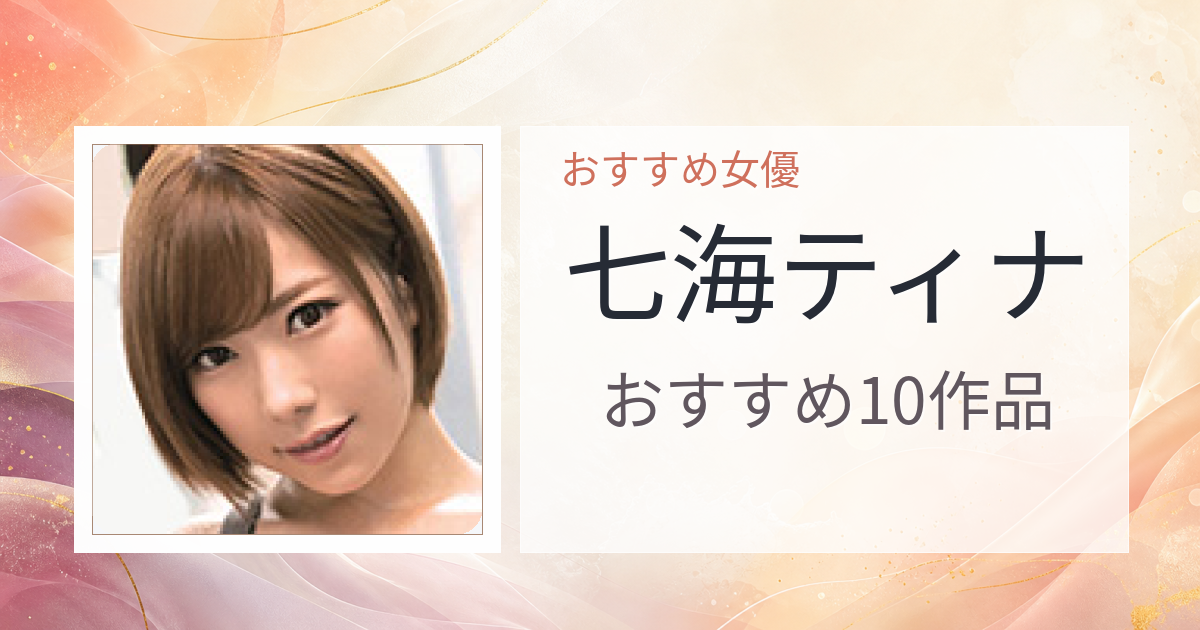 【2026年版】七海ティナおすすめ作品10選｜魅力・プロフィールまとめ