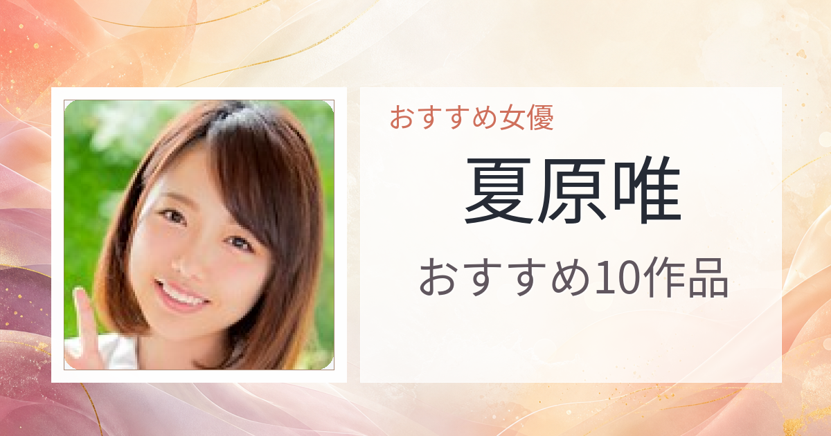 【2026年版】夏原唯おすすめ作品10選｜魅力・プロフィールまとめ