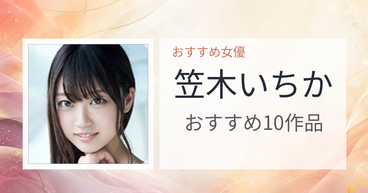 【2026年版】笠木いちかおすすめ作品10選｜魅力・プロフィールまとめ