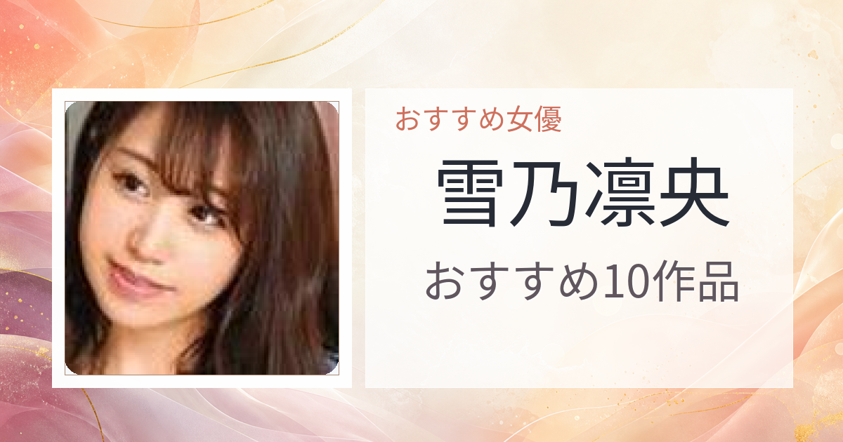 【2026年版】雪乃凛央おすすめ作品10選｜魅力・プロフィールまとめ