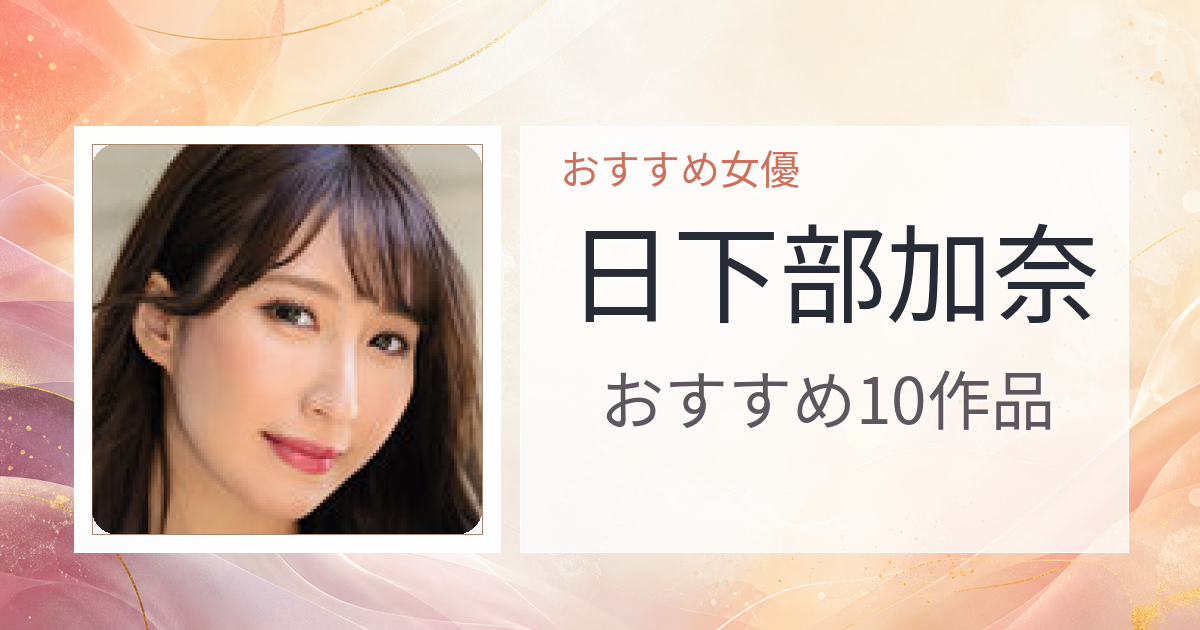 【2026年版】日下部加奈おすすめ作品10選｜魅力・プロフィールまとめ