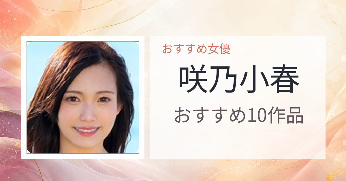 【2026年版】咲乃小春おすすめ作品10選｜魅力・プロフィールまとめ