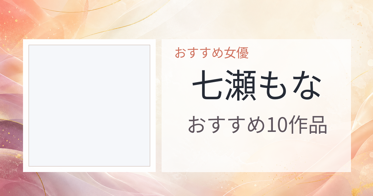 【2026年版】七瀬もなおすすめ作品10選｜魅力・プロフィールまとめ