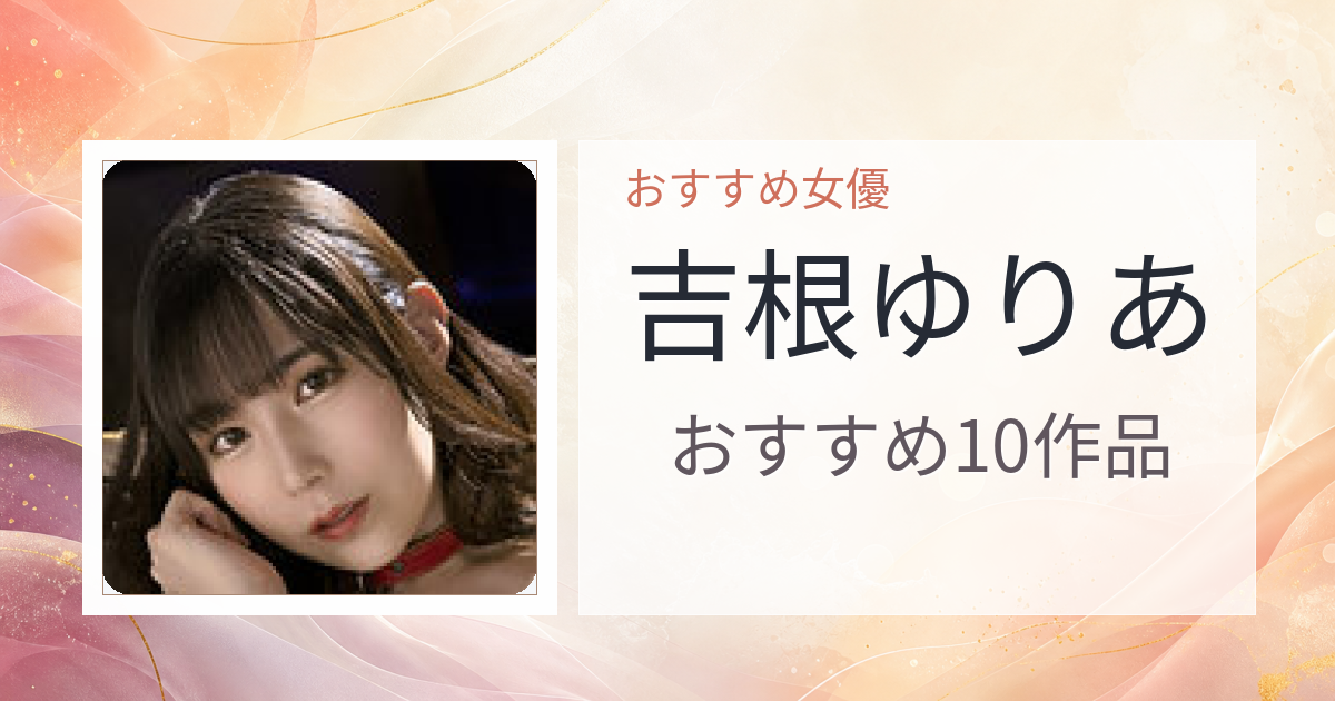【2026年版】吉根ゆりあおすすめ作品10選｜魅力・プロフィールまとめ