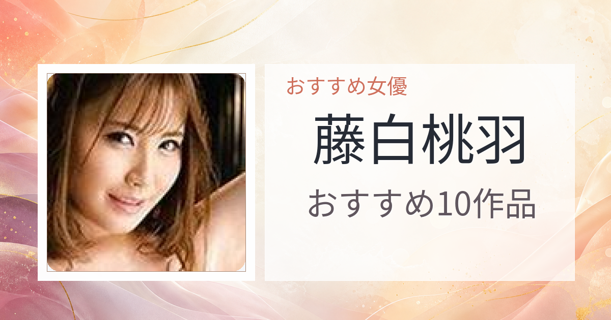 【2026年版】藤白桃羽おすすめ作品10選｜魅力・プロフィールまとめ