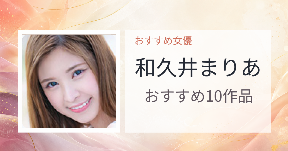 【2026年版】和久井まりあおすすめ作品10選｜魅力・プロフィールまとめ