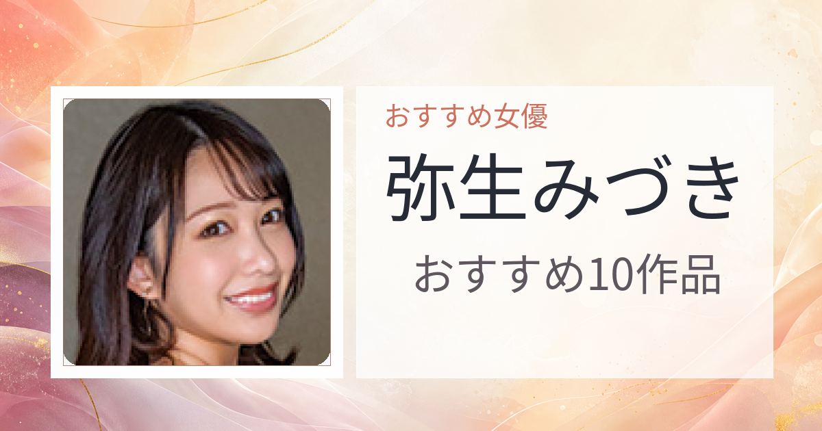 【2026年版】弥生みづきおすすめ作品10選｜魅力・プロフィールまとめ