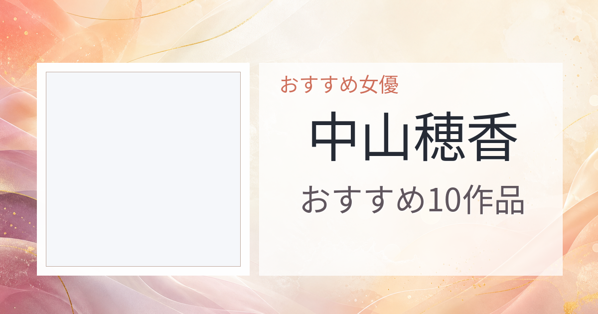 【2026年版】中山穂香おすすめ作品10選｜魅力・プロフィールまとめ