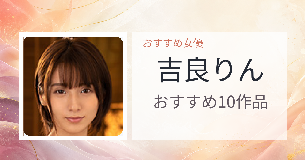 【2026年版】吉良りんおすすめ作品10選｜魅力・プロフィールまとめ