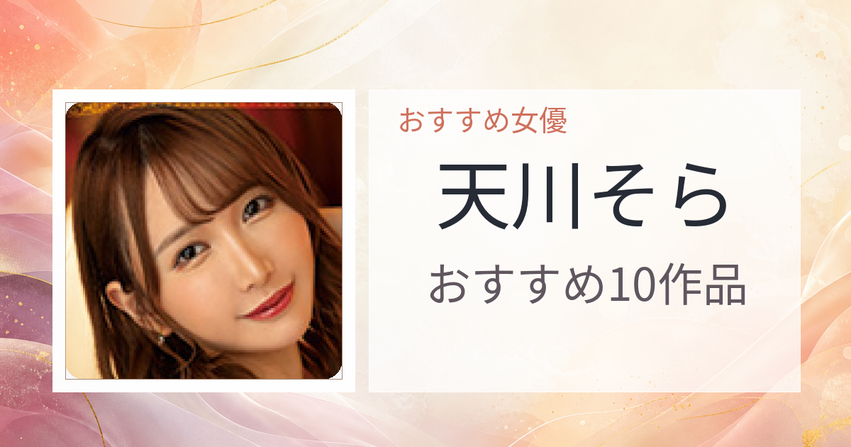 【2026年版】天川そらおすすめ作品10選｜魅力・プロフィールまとめ