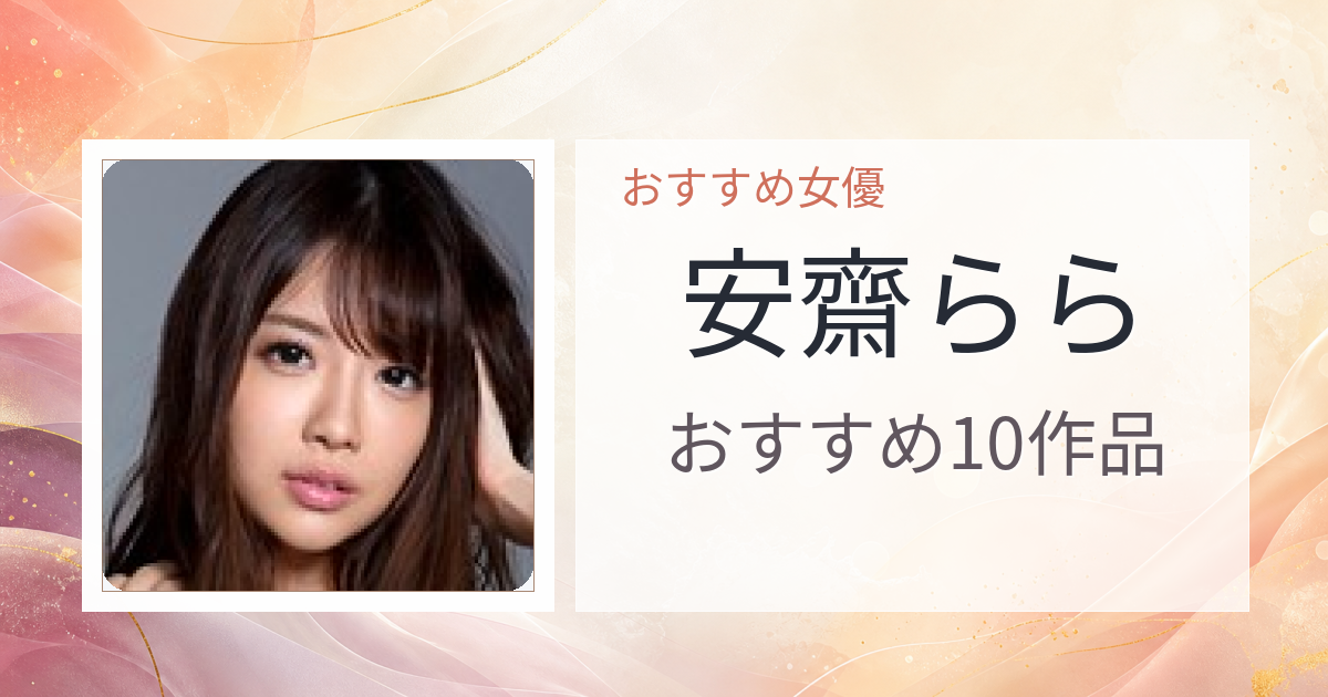 【2026年版】安齋ららおすすめ作品10選｜魅力・プロフィールまとめ