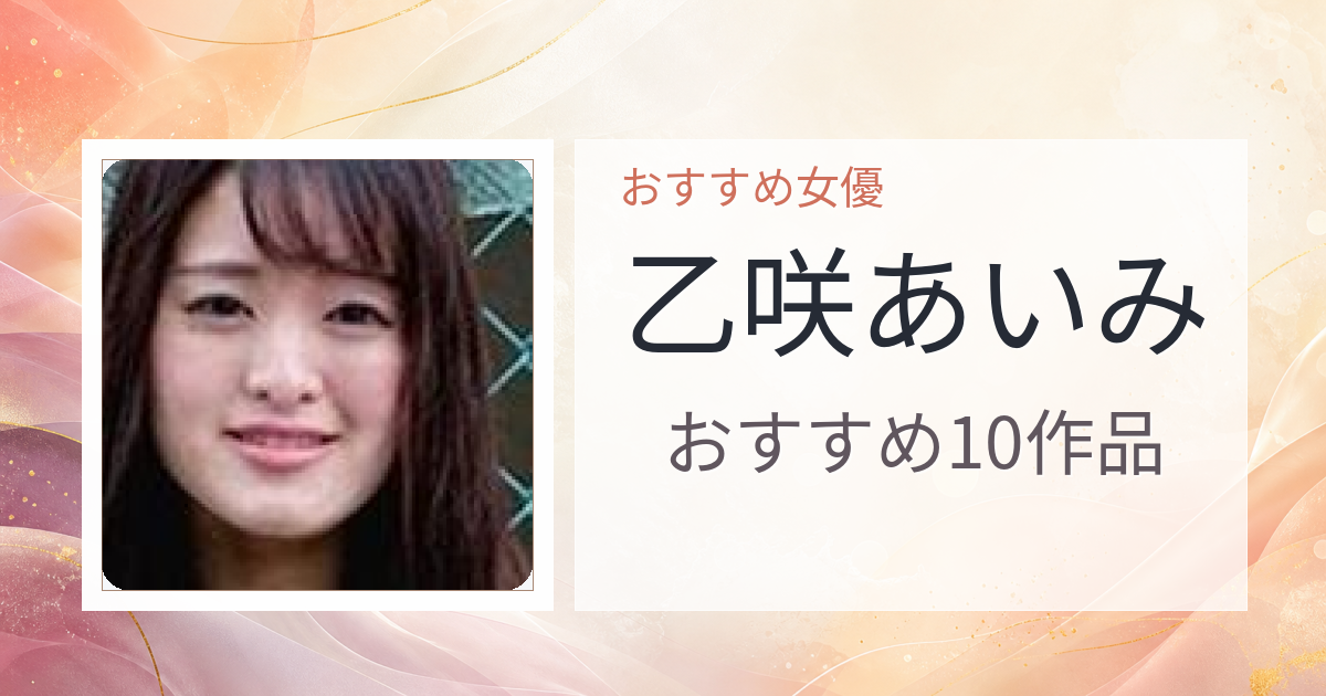 【2026年版】乙咲あいみおすすめ作品10選｜魅力・プロフィールまとめ