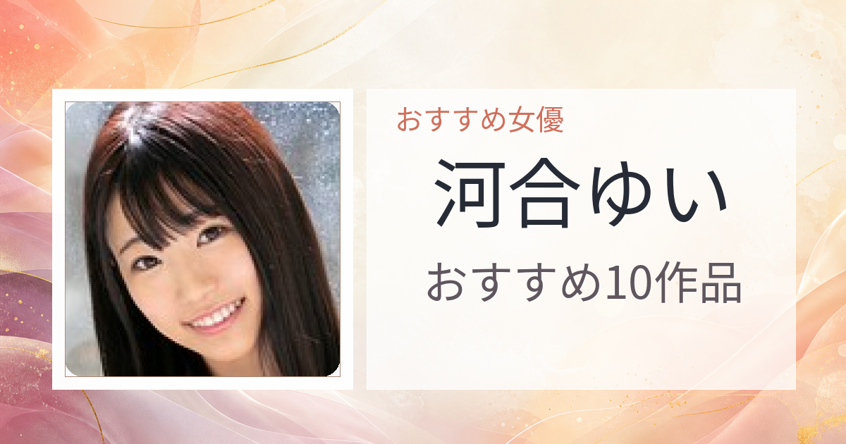 【2026年版】河合ゆいおすすめ作品10選｜魅力・プロフィールまとめ