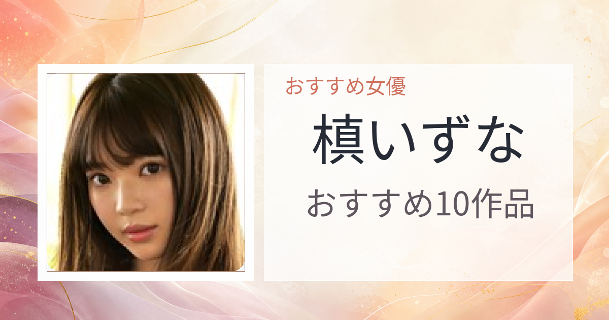 【2026年版】槙いずなおすすめ作品10選｜魅力・プロフィールまとめ