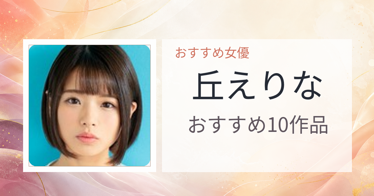 【2026年版】丘えりなおすすめ作品10選｜魅力・プロフィールまとめ