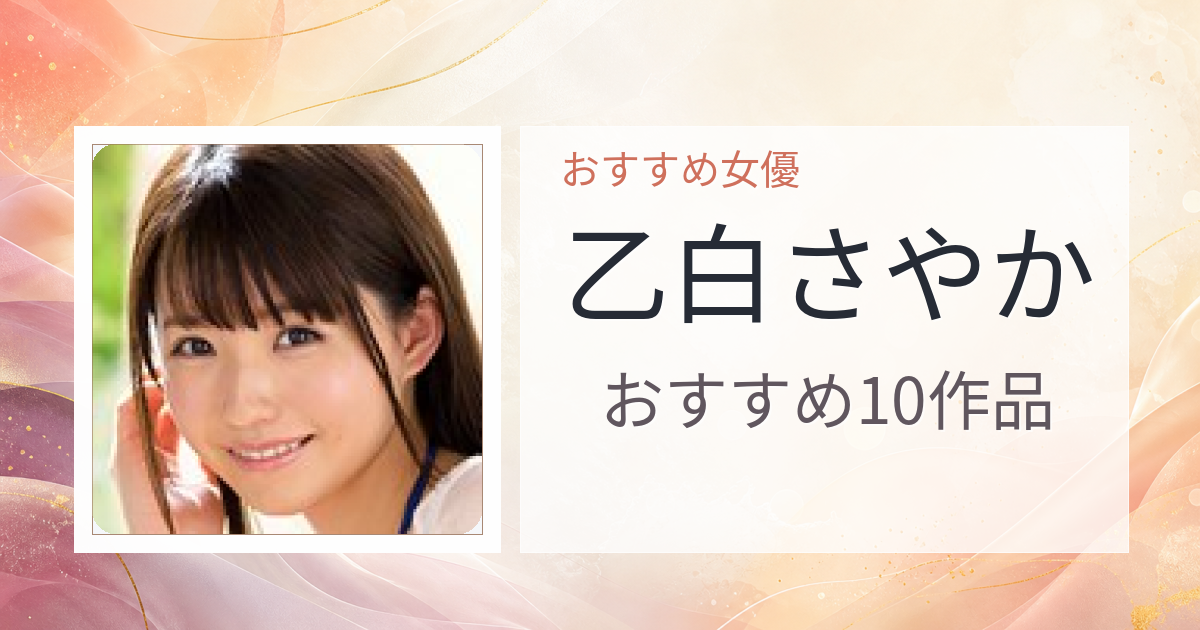 【2026年版】乙白さやかおすすめ作品10選｜魅力・プロフィールまとめ