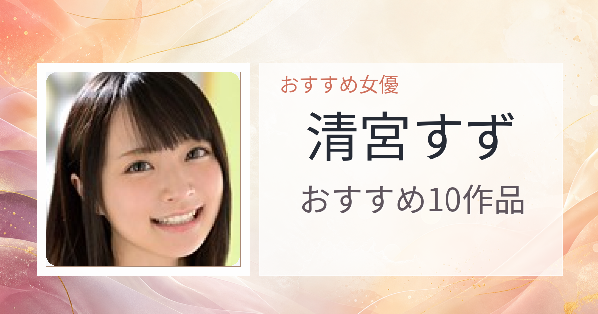 【2026年版】清宮すずおすすめ作品10選｜魅力・プロフィールまとめ
