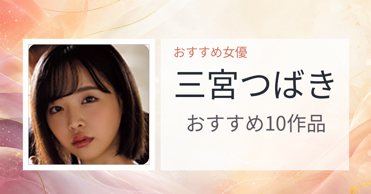 【2026年版】三宮つばきおすすめ作品10選｜魅力・プロフィールまとめ