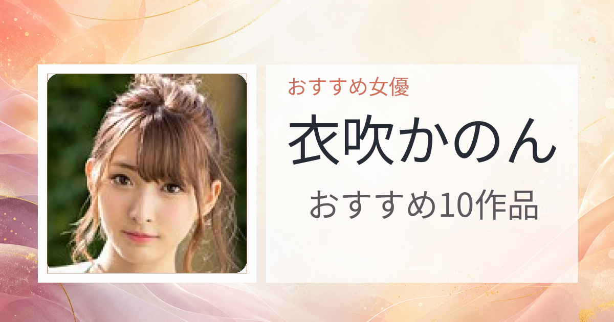 【2026年版】衣吹かのんおすすめ作品10選｜魅力・プロフィールまとめ