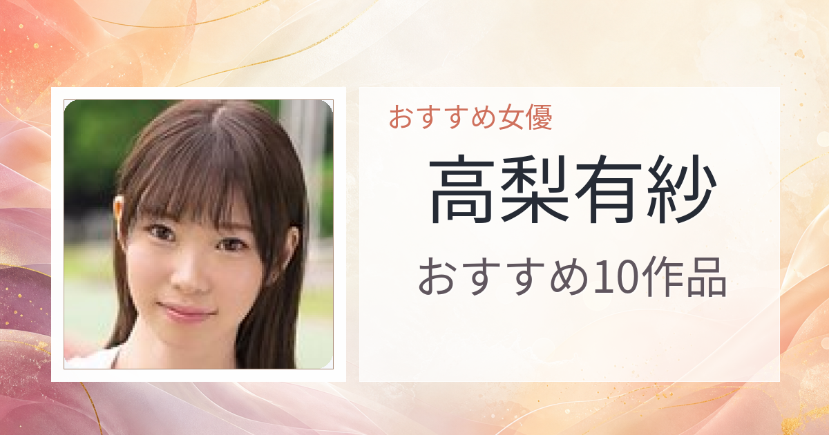 【2026年版】高梨有紗おすすめ作品10選｜魅力・プロフィールまとめ
