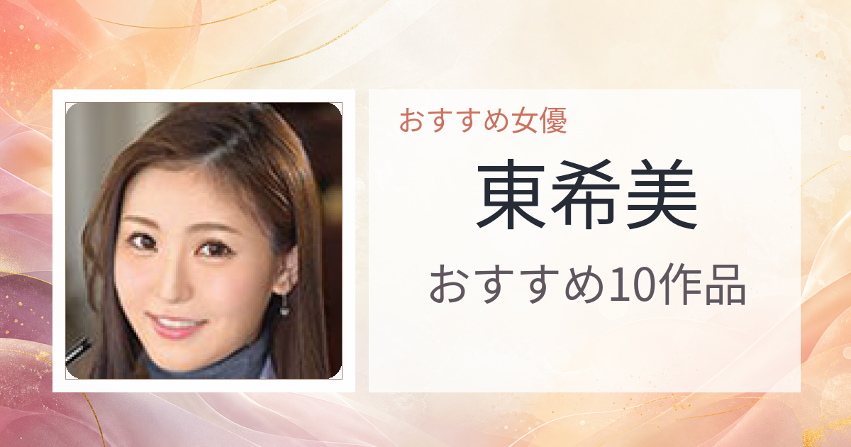 【2026年版】東希美おすすめ作品10選｜魅力・プロフィールまとめ