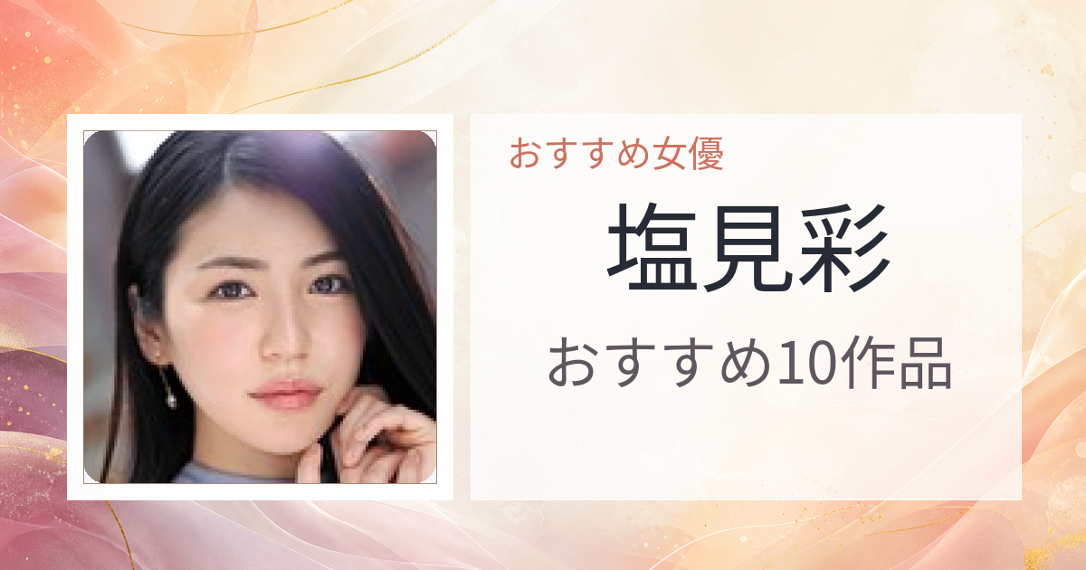 【2026年版】塩見彩おすすめ作品10選｜魅力・プロフィールまとめ
