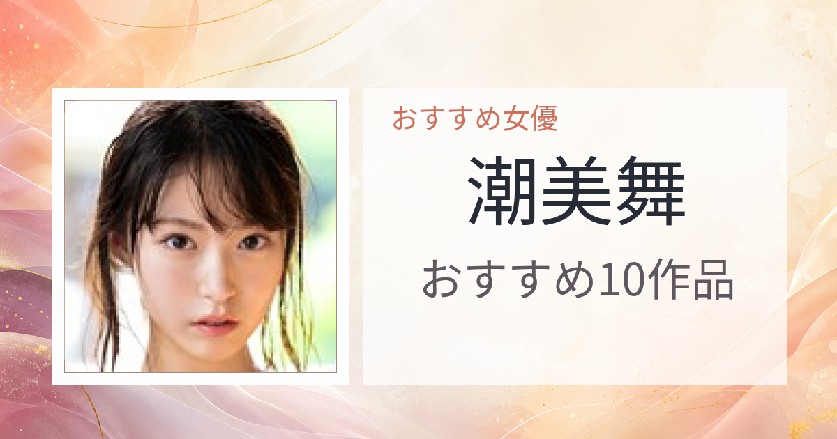 【2026年版】潮美舞おすすめ作品10選｜魅力・プロフィールまとめ