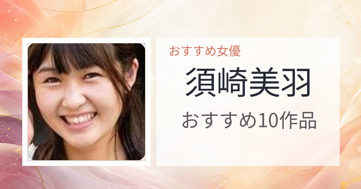 【2026年版】須崎美羽おすすめ作品10選｜魅力・プロフィールまとめ